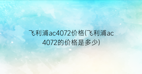 飞利浦ac4072价格(飞利浦ac4072的价格是多少)