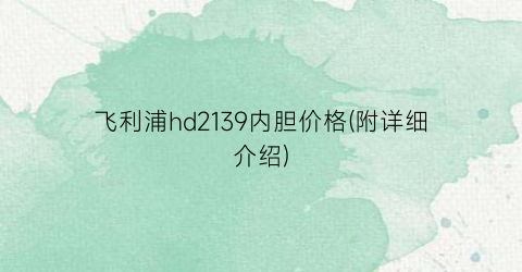飞利浦hd2139内胆价格(附详细介绍)