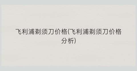 飞利浦剃须刀价格(飞利浦剃须刀价格分析)
