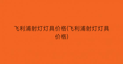 “飞利浦射灯灯具价格(飞利浦射灯灯具价格)