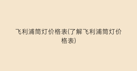“飞利浦筒灯价格表(了解飞利浦筒灯价格表)