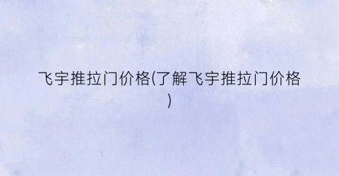飞宇推拉门价格(了解飞宇推拉门价格)