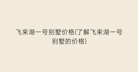飞来湖一号别墅价格(了解飞来湖一号别墅的价格)