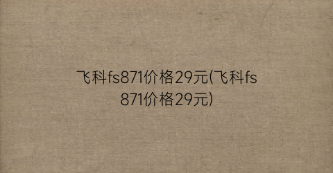 飞科fs871价格29元(飞科fs871价格29元)