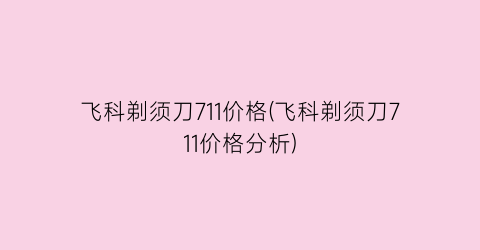 飞科剃须刀711价格(飞科剃须刀711价格分析)