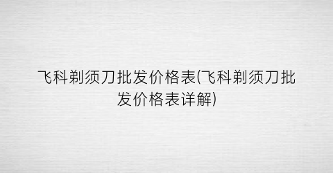 飞科剃须刀批发价格表(飞科剃须刀批发价格表详解)