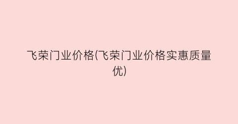 飞荣门业价格(飞荣门业价格实惠质量优)