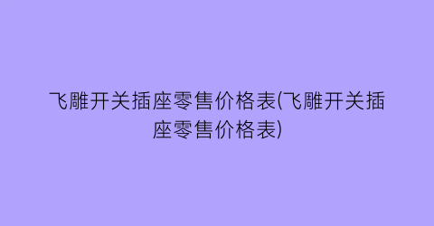飞雕开关插座零售价格表(飞雕开关插座零售价格表)
