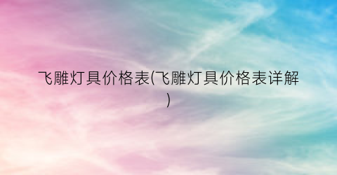 飞雕灯具价格表(飞雕灯具价格表详解)