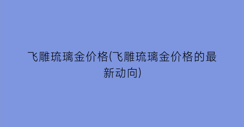 “飞雕琉璃金价格(飞雕琉璃金价格的最新动向)