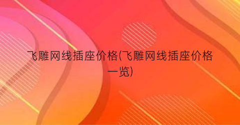 飞雕网线插座价格(飞雕网线插座价格一览)