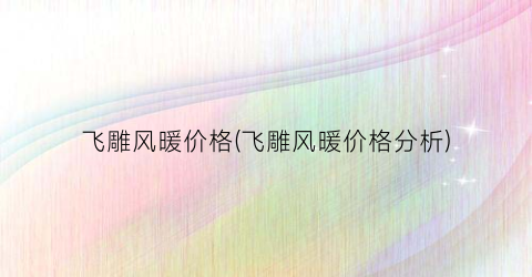 飞雕风暖价格(飞雕风暖价格分析)
