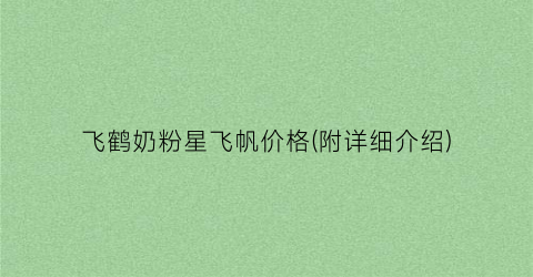 飞鹤奶粉星飞帆价格(附详细介绍)