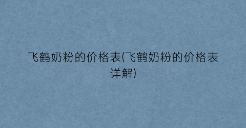 飞鹤奶粉的价格表(飞鹤奶粉的价格表详解)