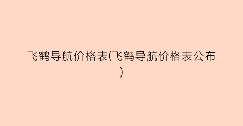 飞鹤导航价格表(飞鹤导航价格表公布)