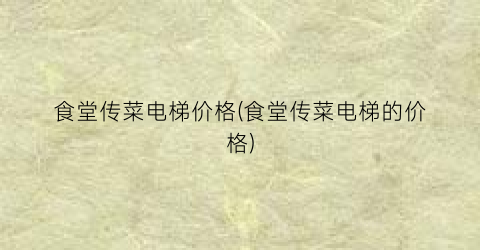 食堂传菜电梯价格(食堂传菜电梯的价格)