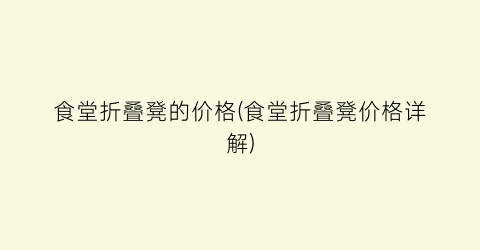 食堂折叠凳的价格(食堂折叠凳价格详解)