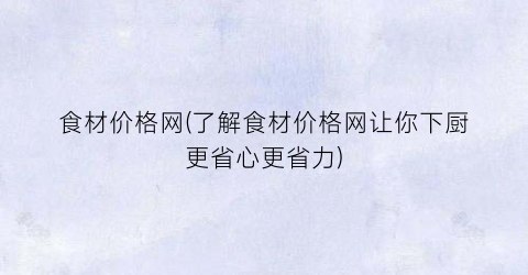 食材价格网(了解食材价格网让你下厨更省心更省力)