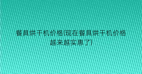餐具烘干机价格(现在餐具烘干机价格越来越实惠了)