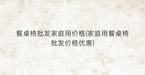 “餐桌椅批发家庭用价格(家庭用餐桌椅批发价格优惠)