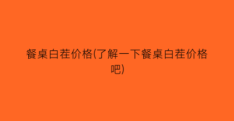 餐桌白茬价格(了解一下餐桌白茬价格吧)