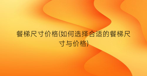 餐梯尺寸价格(如何选择合适的餐梯尺寸与价格)