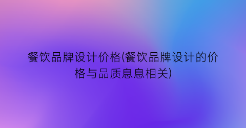 餐饮品牌设计价格(餐饮品牌设计的价格与品质息息相关)