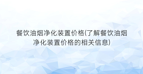 餐饮油烟净化装置价格(了解餐饮油烟净化装置价格的相关信息)