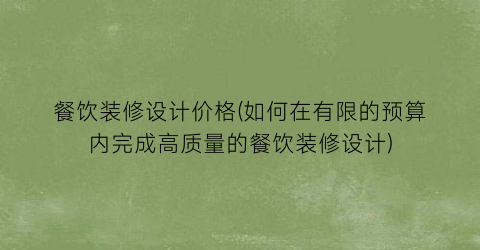 餐饮装修设计价格(如何在有限的预算内完成高质量的餐饮装修设计)