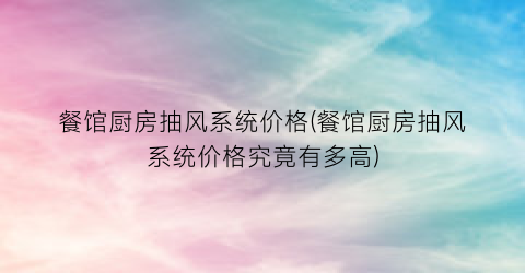 餐馆厨房抽风系统价格(餐馆厨房抽风系统价格究竟有多高)