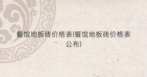 餐馆地板砖价格表(餐馆地板砖价格表公布)