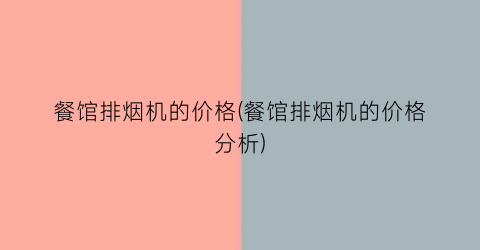 餐馆排烟机的价格(餐馆排烟机的价格分析)