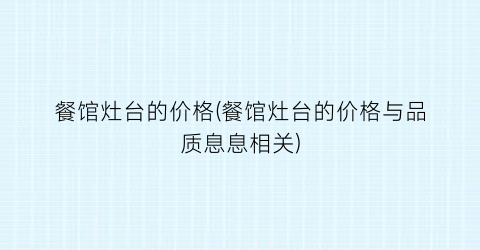 餐馆灶台的价格(餐馆灶台的价格与品质息息相关)