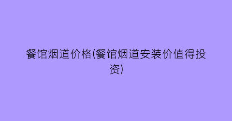 餐馆烟道价格(餐馆烟道安装价值得投资)