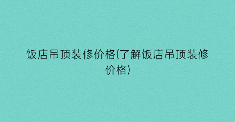 饭店吊顶装修价格(了解饭店吊顶装修价格)