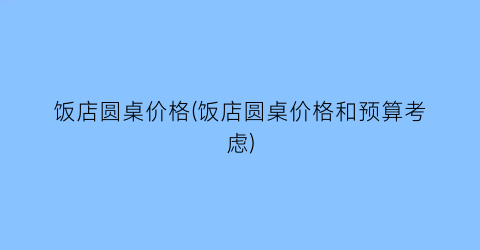 饭店圆桌价格(饭店圆桌价格和预算考虑)