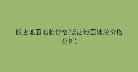 饭店地面地胶价格(饭店地面地胶价格分析)