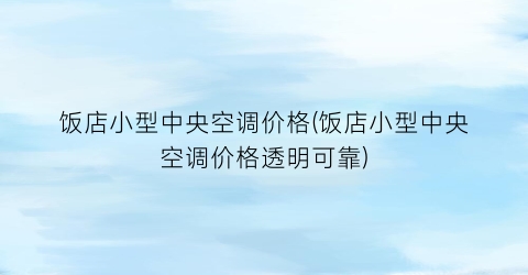 饭店小型中央空调价格(饭店小型中央空调价格透明可靠)