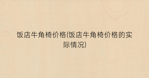 饭店牛角椅价格(饭店牛角椅价格的实际情况)