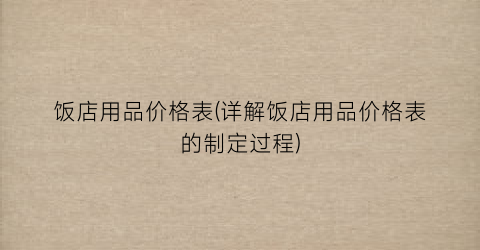 “饭店用品价格表(详解饭店用品价格表的制定过程)