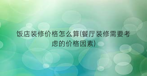 饭店装修价格怎么算(餐厅装修需要考虑的价格因素)