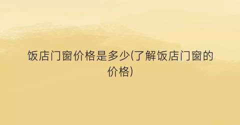 饭店门窗价格是多少(了解饭店门窗的价格)