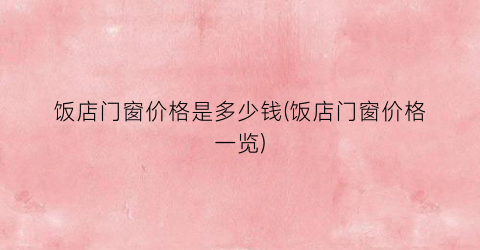 饭店门窗价格是多少钱(饭店门窗价格一览)