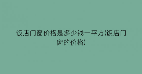 饭店门窗价格是多少钱一平方(饭店门窗的价格)