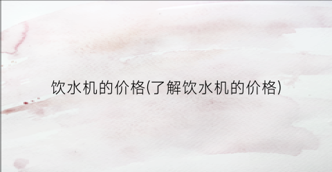 饮水机的价格(了解饮水机的价格)