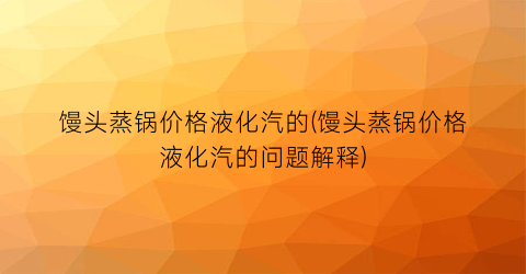 “馒头蒸锅价格液化汽的(馒头蒸锅价格液化汽的问题解释)