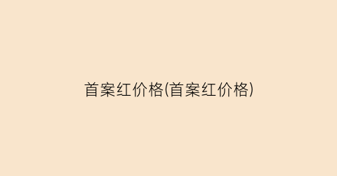 首案红价格(首案红价格)