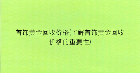 首饰黄金回收价格(了解首饰黄金回收价格的重要性)