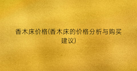 香木床价格(香木床的价格分析与购买建议)