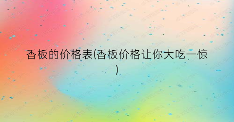 香板的价格表(香板价格让你大吃一惊)